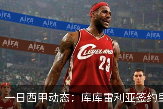 一日西甲动态：库库雷利亚签约皇马引发轰动，亚马尔奋力争夺世界杯