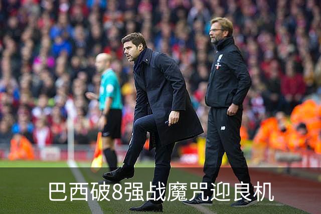 巴西破8强战魔咒迎良机?格子军团难复刻加时奇迹