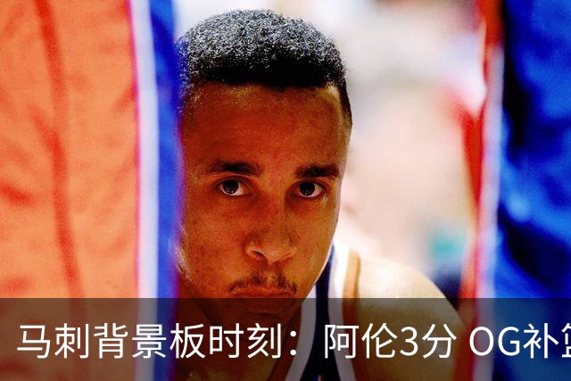 马刺背景板时刻：阿伦3分 OG补篮 老鱼绝杀 保罗抢7绝杀 35秒13分